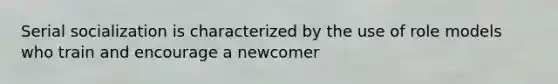 Serial socialization is characterized by the use of role models who train and encourage a newcomer
