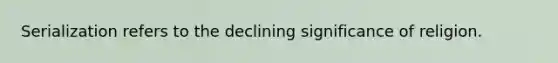 Serialization refers to the declining significance of religion.