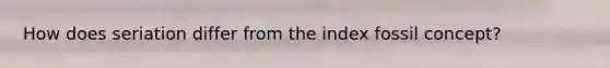 How does seriation differ from the index fossil concept?