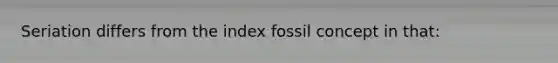 Seriation differs from the index fossil concept in that: