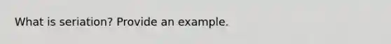 What is seriation? Provide an example.