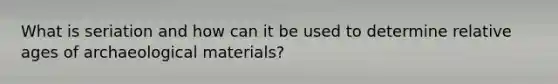 What is seriation and how can it be used to determine relative ages of archaeological materials?