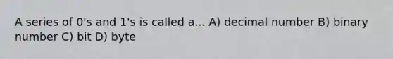 A series of 0's and 1's is called a... A) decimal number B) binary number C) bit D) byte