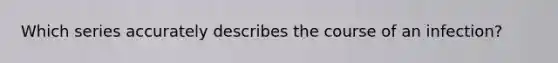 Which series accurately describes the course of an infection?