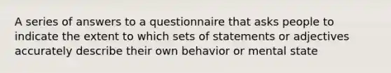 A series of answers to a questionnaire that asks people to indicate the extent to which sets of statements or adjectives accurately describe their own behavior or mental state