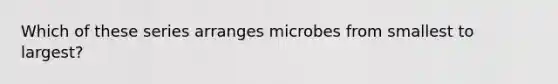 Which of these series arranges microbes from smallest to largest?