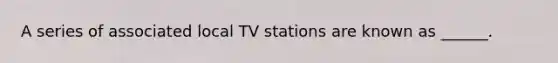 A series of associated local TV stations are known as ______.