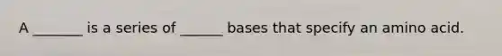 A _______ is a series of ______ bases that specify an amino acid.