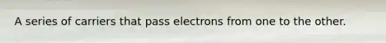 A series of carriers that pass electrons from one to the other.