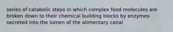 series of catabolic steps in which complex food molecules are broken down to their chemical building blocks by enzymes secreted into the lumen of the alimentary canal