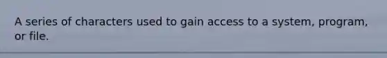 A series of characters used to gain access to a system, program, or file.