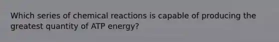 Which series of chemical reactions is capable of producing the greatest quantity of ATP energy?