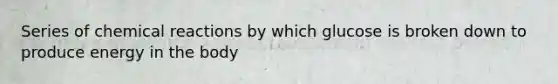 Series of chemical reactions by which glucose is broken down to produce energy in the body