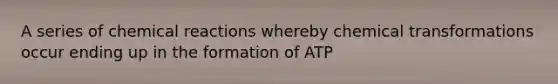 A series of chemical reactions whereby chemical transformations occur ending up in the formation of ATP