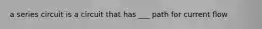 a series circuit is a circuit that has ___ path for current flow