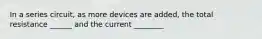 In a series circuit, as more devices are added, the total resistance ______ and the current ________