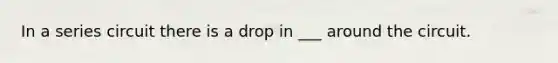 In a series circuit there is a drop in ___ around the circuit.