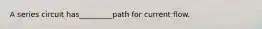 A series circuit has_________path for current flow.