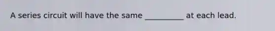 A series circuit will have the same __________ at each lead.