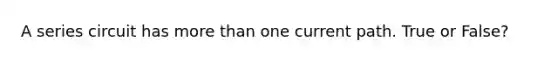 A series circuit has more than one current path. True or False?