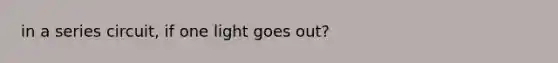 in a series circuit, if one light goes out?