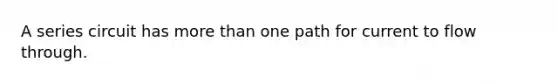 A series circuit has more than one path for current to flow through.