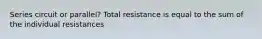 Series circuit or parallel? Total resistance is equal to the sum of the individual resistances