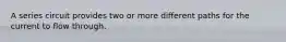 A series circuit provides two or more different paths for the current to flow through.