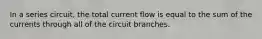 In a series circuit, the total current flow is equal to the sum of the currents through all of the circuit branches.