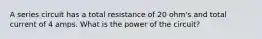 A series circuit has a total resistance of 20 ohm's and total current of 4 amps. What is the power of the circuit?