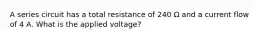 A series circuit has a total resistance of 240 Ω and a current flow of 4 A. What is the applied voltage?