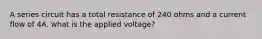 A series circuit has a total resistance of 240 ohms and a current flow of 4A. what is the applied voltage?