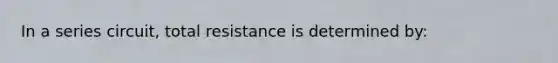 In a series circuit, total resistance is determined by: