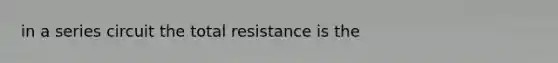 in a series circuit the total resistance is the