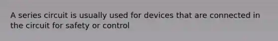 A series circuit is usually used for devices that are connected in the circuit for safety or control