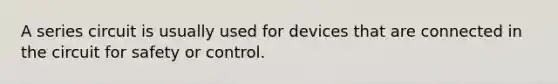 A series circuit is usually used for devices that are connected in the circuit for safety or control.