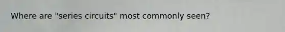 Where are "series circuits" most commonly seen?