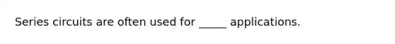 Series circuits are often used for _____ applications.