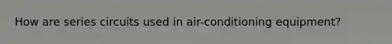 How are series circuits used in air-conditioning equipment?