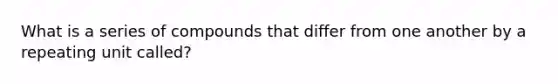 What is a series of compounds that differ from one another by a repeating unit called?