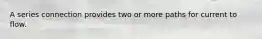 A series connection provides two or more paths for current to flow.