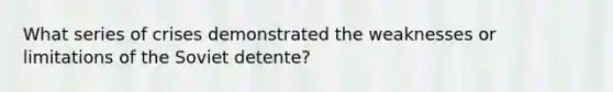 What series of crises demonstrated the weaknesses or limitations of the Soviet detente?