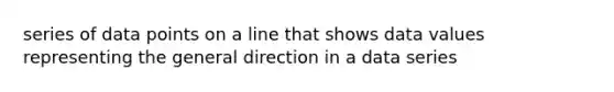 series of data points on a line that shows data values representing the general direction in a data series