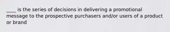 ____ is the series of decisions in delivering a promotional message to the prospective purchasers and/or users of a product or brand