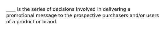 ____ is the series of decisions involved in delivering a promotional message to the prospective purchasers and/or users of a product or brand.