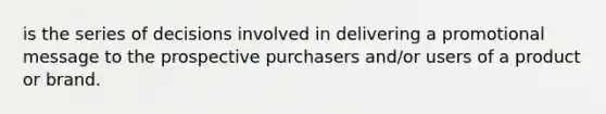 is the series of decisions involved in delivering a promotional message to the prospective purchasers and/or users of a product or brand.