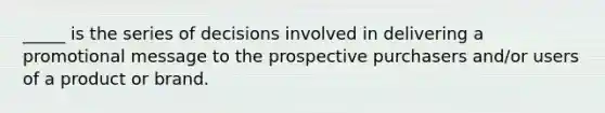 _____ is the series of decisions involved in delivering a promotional message to the prospective purchasers and/or users of a product or brand.