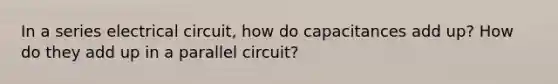 In a series electrical circuit, how do capacitances add up? How do they add up in a parallel circuit?