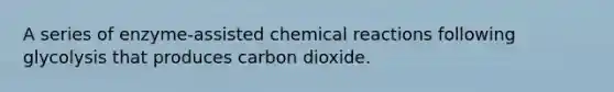 A series of enzyme-assisted <a href='https://www.questionai.com/knowledge/kc6NTom4Ep-chemical-reactions' class='anchor-knowledge'>chemical reactions</a> following glycolysis that produces carbon dioxide.