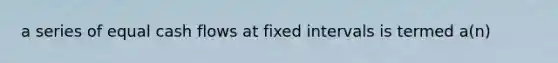 a series of equal cash flows at fixed intervals is termed a(n)